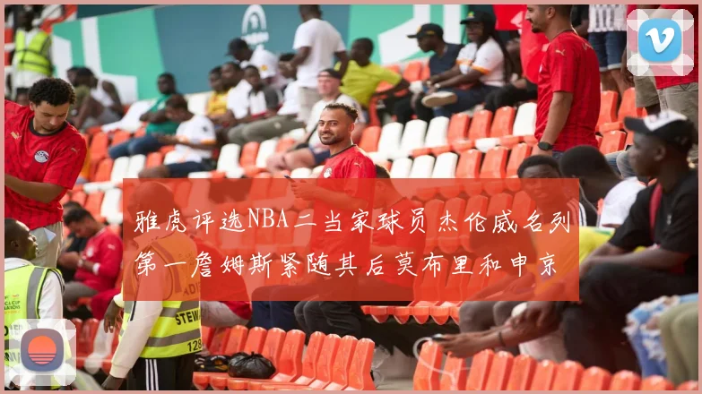 雅虎评选NBA二当家球员杰伦威名列第一詹姆斯紧随其后莫布里和申京表现抢眼
