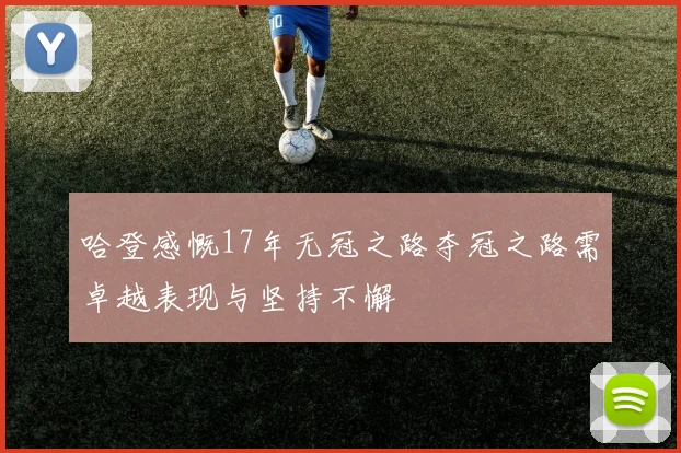 哈登感慨17年无冠之路夺冠之路需卓越表现与坚持不懈