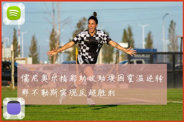 儒尼奥尔精彩助攻助埃因霍温逆转那不勒斯实现反超胜利