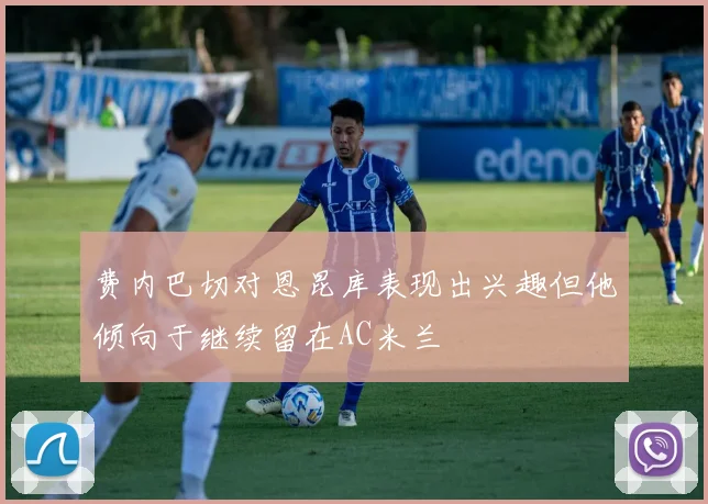 费内巴切对恩昆库表现出兴趣但他倾向于继续留在AC米兰
