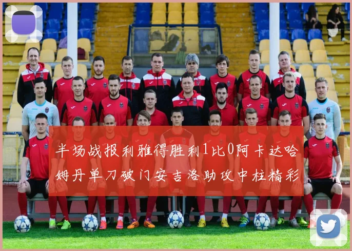 半场战报利雅得胜利1比0阿卡达哈姆丹单刀破门安吉洛助攻中柱精彩瞬间