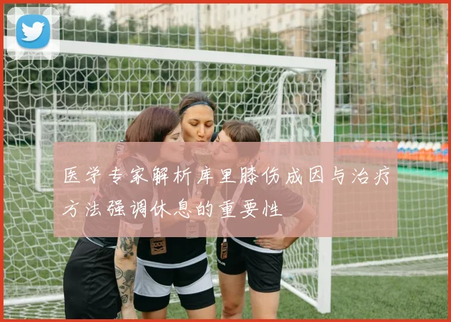 医学专家解析库里膝伤成因与治疗方法强调休息的重要性