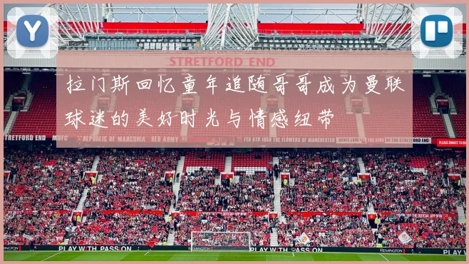 拉门斯回忆童年追随哥哥成为曼联球迷的美好时光与情感纽带