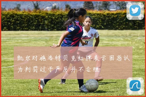 凯尔对施洛特贝克红牌表示困惑认为判罚过于严厉并不合理