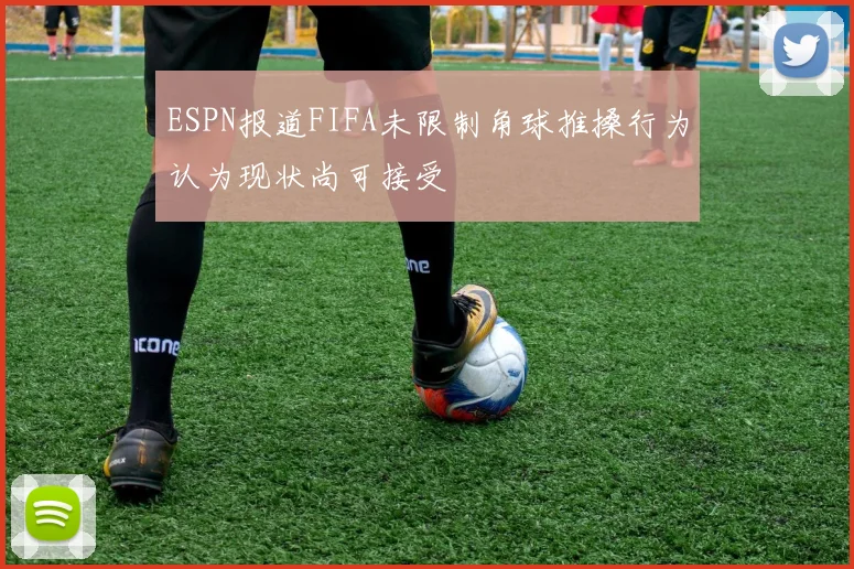 ESPN报道FIFA未限制角球推搡行为认为现状尚可接受