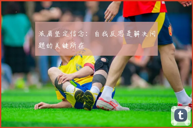浓眉坚定信念：自我反思是解决问题的关键所在