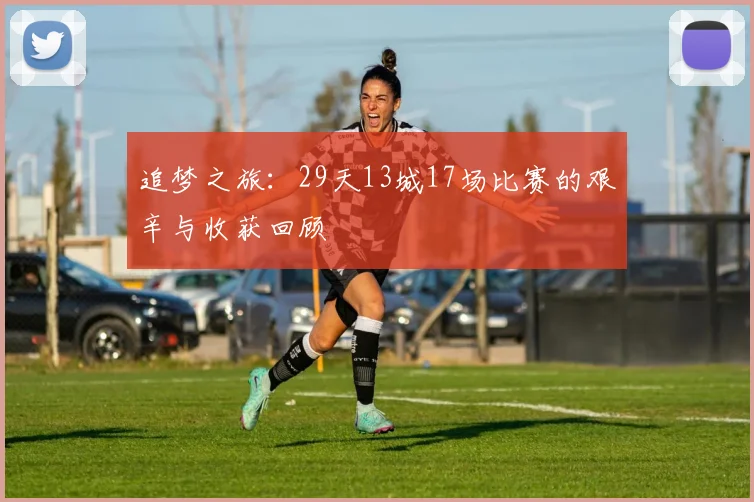 追梦之旅：29天13城17场比赛的艰辛与收获回顾