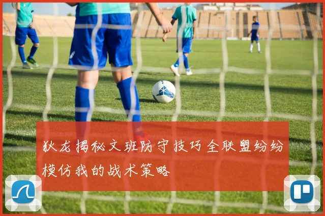 狄龙揭秘文班防守技巧全联盟纷纷模仿我的战术策略