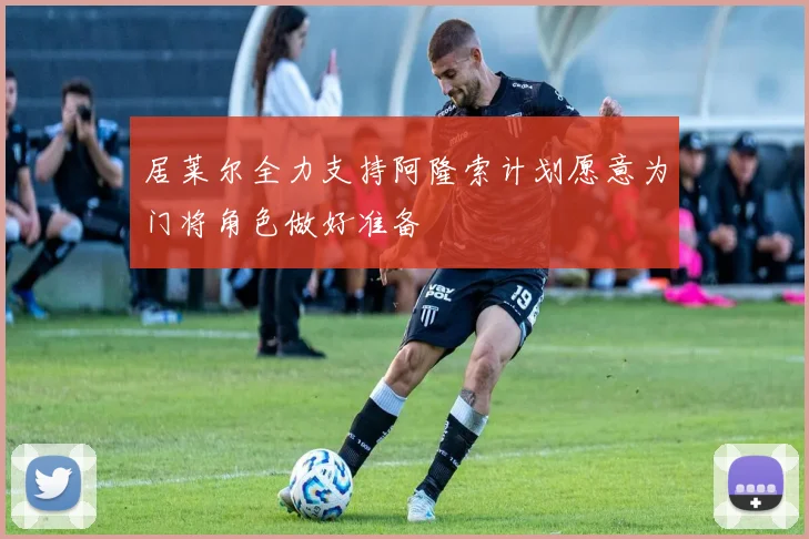 居莱尔全力支持阿隆索计划愿意为门将角色做好准备