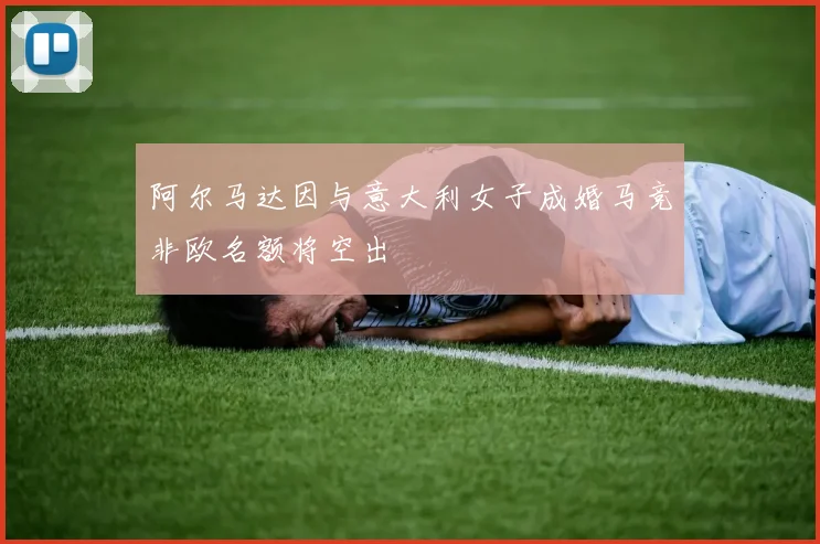 阿尔马达因与意大利女子成婚马竞非欧名额将空出