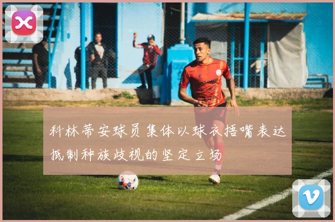 科林蒂安球员集体以球衣捂嘴表达抵制种族歧视的坚定立场