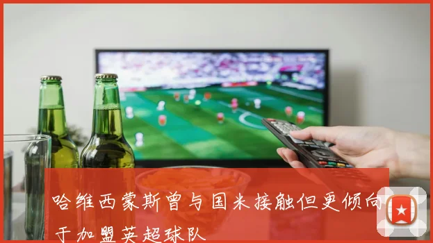 哈维西蒙斯曾与国米接触但更倾向于加盟英超球队