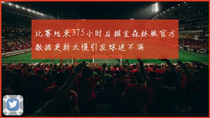 比赛结束375小时后掘金森林狼官方数据更新太慢引发球迷不满