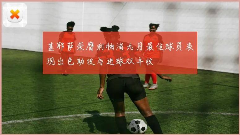 基耶萨荣膺利物浦九月最佳球员表现出色助攻与进球双丰收
