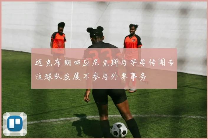 迈克布朗回应尼克斯与字母传闻专注球队发展不参与外界事务