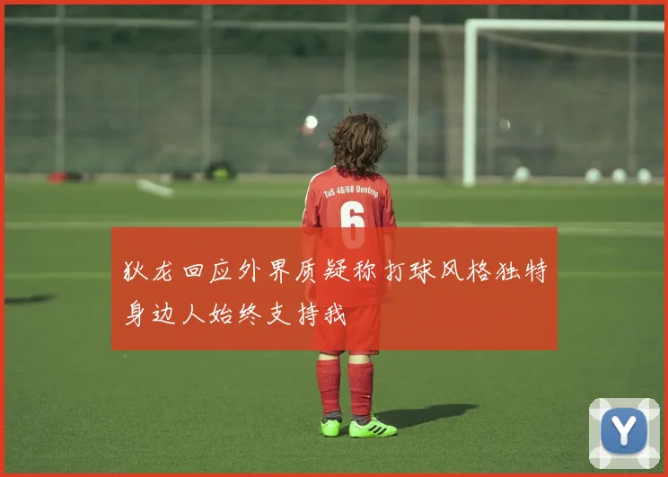 狄龙回应外界质疑称打球风格独特身边人始终支持我