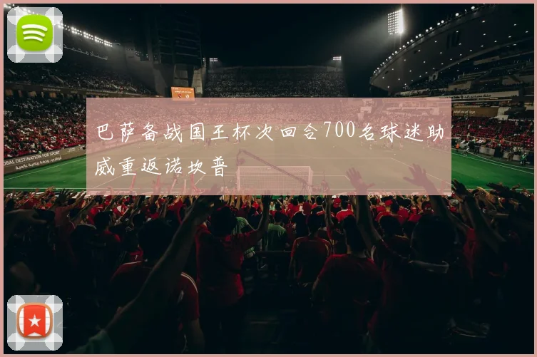 巴萨备战国王杯次回合700名球迷助威重返诺坎普