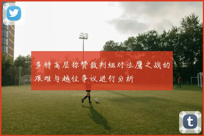 多特高层称赞裁判组对法鹰之战的艰难与越位争议进行分析