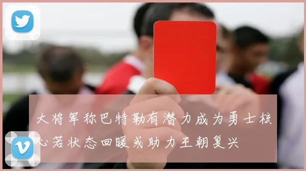 大将军称巴特勒有潜力成为勇士核心若状态回暖或助力王朝复兴