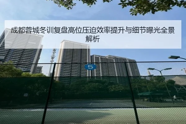 成都蓉城冬训复盘高位压迫效率提升与细节曝光全景解析 | kaiyun
